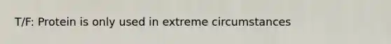 T/F: Protein is only used in extreme circumstances