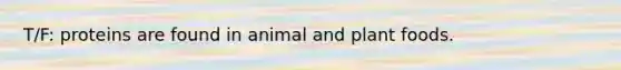 T/F: proteins are found in animal and plant foods.