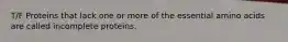 T/F Proteins that lack one or more of the essential amino acids are called incomplete proteins.