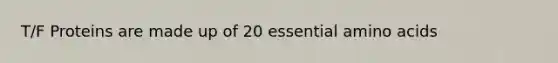 T/F Proteins are made up of 20 essential amino acids