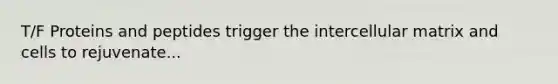 T/F Proteins and peptides trigger the intercellular matrix and cells to rejuvenate...