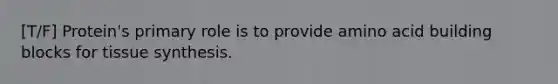 [T/F] Protein's primary role is to provide amino acid building blocks for tissue synthesis.