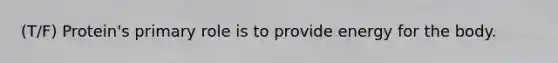 (T/F) Protein's primary role is to provide energy for the body.