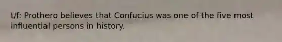 t/f: Prothero believes that Confucius was one of the five most influential persons in history.