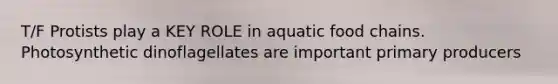 T/F Protists play a KEY ROLE in aquatic food chains. Photosynthetic dinoflagellates are important primary producers