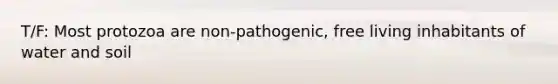 T/F: Most protozoa are non-pathogenic, free living inhabitants of water and soil