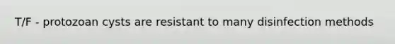 T/F - protozoan cysts are resistant to many disinfection methods