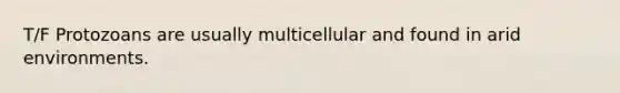 T/F Protozoans are usually multicellular and found in arid environments.