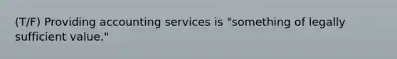 (T/F) Providing accounting services is "something of legally sufficient value."