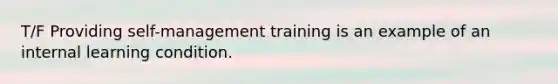 T/F Providing self-management training is an example of an internal learning condition.