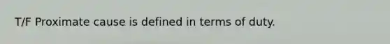 T/F Proximate cause is defined in terms of duty.