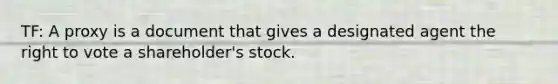 TF: A proxy is a document that gives a designated agent the right to vote a shareholder's stock.