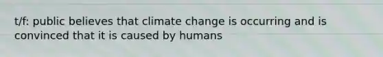 t/f: public believes that climate change is occurring and is convinced that it is caused by humans