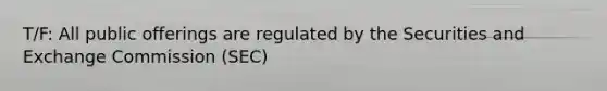 T/F: All public offerings are regulated by the Securities and Exchange Commission (SEC)