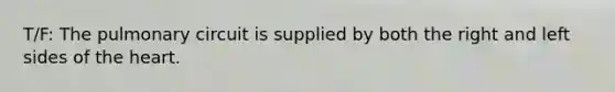 T/F: The pulmonary circuit is supplied by both the right and left sides of the heart.