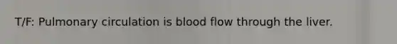 T/F: Pulmonary circulation is blood flow through the liver.