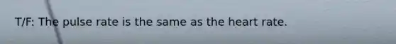 T/F: The pulse rate is the same as the heart rate.