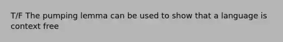 T/F The pumping lemma can be used to show that a language is context free