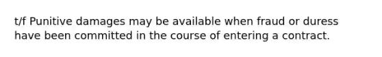 t/f Punitive damages may be available when fraud or duress have been committed in the course of entering a contract.