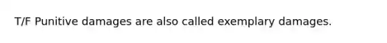 T/F Punitive damages are also called exemplary damages.