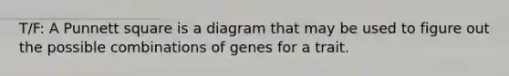 T/F: A Punnett square is a diagram that may be used to figure out the possible combinations of genes for a trait.