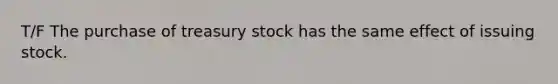 T/F The purchase of treasury stock has the same effect of issuing stock.