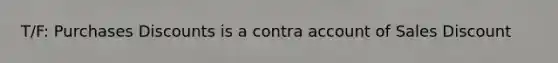 T/F: Purchases Discounts is a contra account of Sales Discount