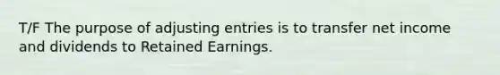 T/F The purpose of adjusting entries is to transfer net income and dividends to Retained Earnings.