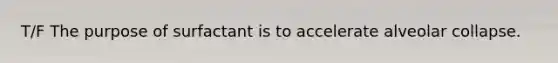 T/F The purpose of surfactant is to accelerate alveolar collapse.