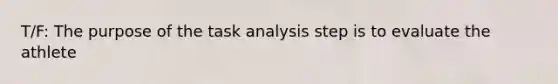 T/F: The purpose of the task analysis step is to evaluate the athlete