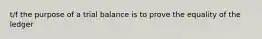 t/f the purpose of a trial balance is to prove the equality of the ledger