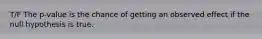 T/F The p-value is the chance of getting an observed effect if the null hypothesis is true.