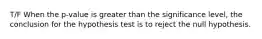 T/F When the p-value is greater than the significance level, the conclusion for the hypothesis test is to reject the null hypothesis.