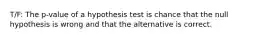 T/F: The p-value of a hypothesis test is chance that the null hypothesis is wrong and that the alternative is correct.