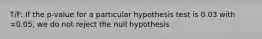 T/F: If the p-value for a particular hypothesis test is 0.03 with =0.05, we do not reject the null hypothesis