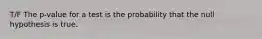 T/F The p-value for a test is the probability that the null hypothesis is true.