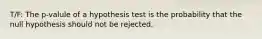 T/F: The p-valule of a hypothesis test is the probability that the null hypothesis should not be rejected.