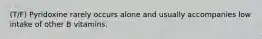 (T/F) Pyridoxine rarely occurs alone and usually accompanies low intake of other B vitamins.
