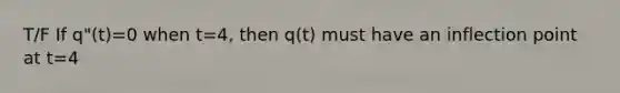 T/F If q"(t)=0 when t=4, then q(t) must have an inflection point at t=4