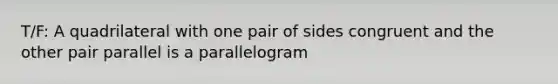 T/F: A quadrilateral with one pair of sides congruent and the other pair parallel is a parallelogram