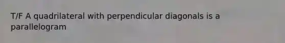 T/F A quadrilateral with perpendicular diagonals is a parallelogram