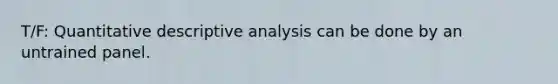 T/F: Quantitative descriptive analysis can be done by an untrained panel.