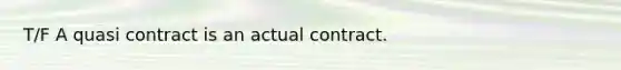 T/F A quasi contract is an actual contract.