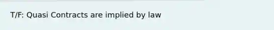 T/F: Quasi Contracts are implied by law