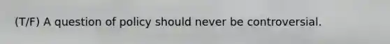 (T/F) A question of policy should never be controversial.