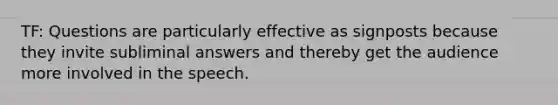 TF: Questions are particularly effective as signposts because they invite subliminal answers and thereby get the audience more involved in the speech.