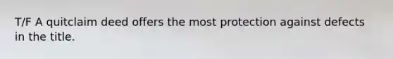T/F A quitclaim deed offers the most protection against defects in the title.