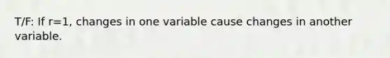 T/F: If r=​1, changes in one variable cause changes in another variable.