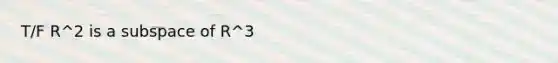 T/F R^2 is a subspace of R^3