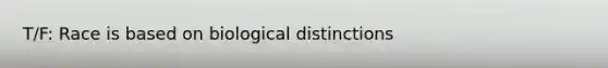 T/F: Race is based on biological distinctions